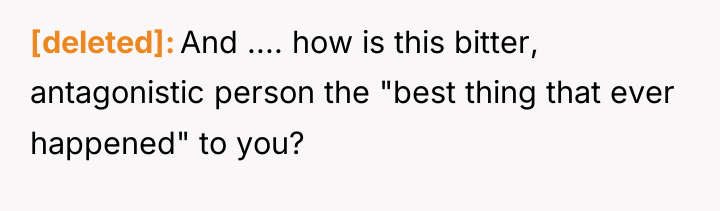 [deleted] And .... how is this bitter, antagonistic person the...
