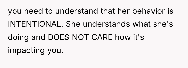 you need to understand that her behavior is INTENTIONAL. She...