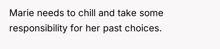 Marie needs to chill and take some responsibility for her...
