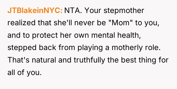 JTBlakeinNYC NTA. Your stepmother realized that she'll never be "Mom"...