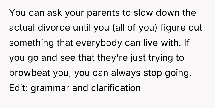 You can ask your parents to slow down the actual...