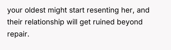 your oldest might start resenting her, and their relationship will...