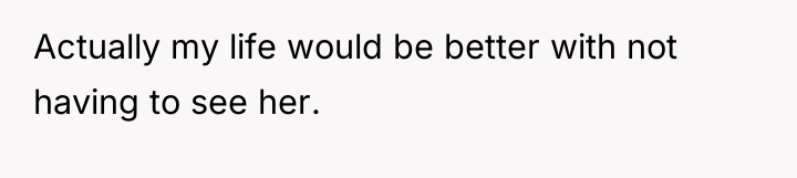 Actually my life would be better with not having to...