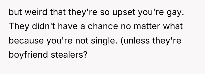 but weird that they're so upset you're gay. They didn't...