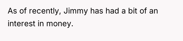 As of recently, Jimmy has had a bit of an...