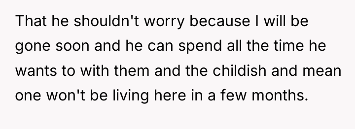That he shouldn't worry because I will be gone soon...