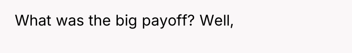 What was the big payoff? Well,