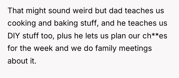 That might sound weird but dad teaches us cooking and...