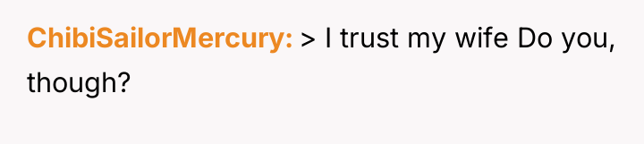 ChibiSailorMercury > I trust my wife Do you, though?