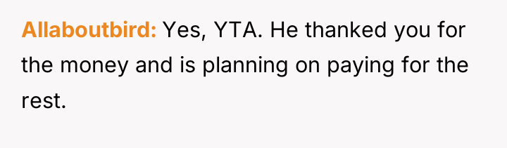 Allaboutbird Yes, YTA. He thanked you for the money and...