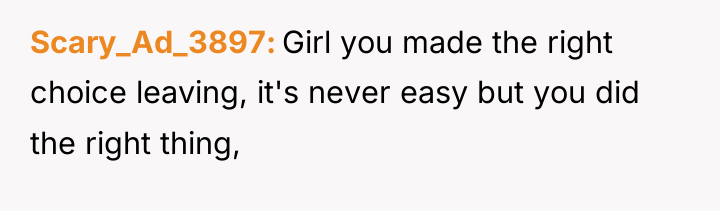 Scary_Ad_3897 Girl you made the right choice leaving, it's never...
