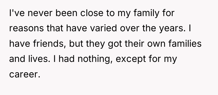 I've never been close to my family for reasons that...