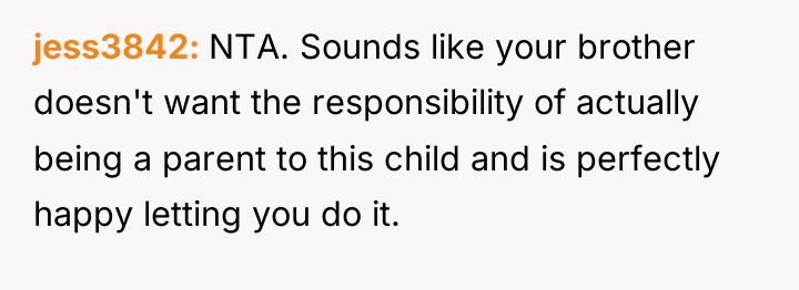 jess3842 NTA. Sounds like your brother doesn't want the responsibility...
