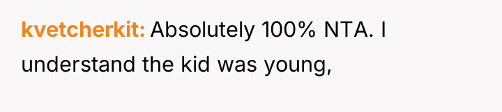 kvetcherkit Absolutely 100% NTA. I understand the kid was young,