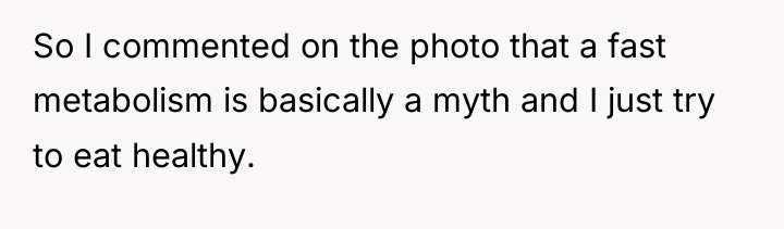 So I commented on the photo that a fast metabolism...