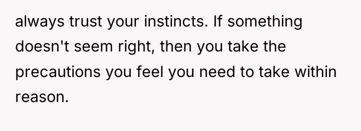 always trust your instincts. If something doesn't seem right, then...