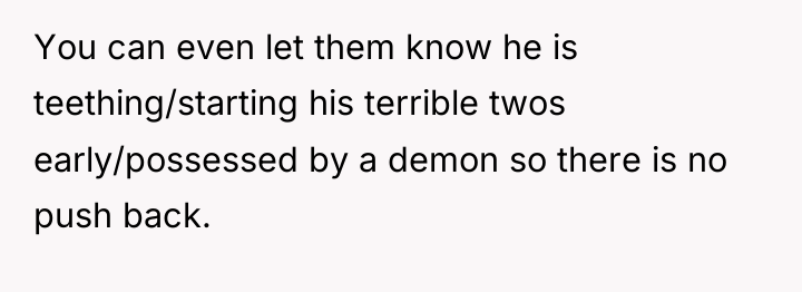 You can even let them know he is teething/starting his...