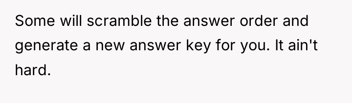 Some will scramble the answer order and generate a new...