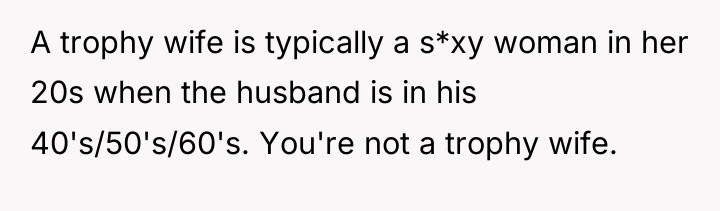 A trophy wife is typically a s*xy woman in her...