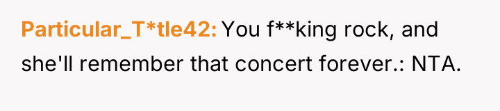 Particular_T*tle42 You f**king rock, and she'll remember that concert forever.:...