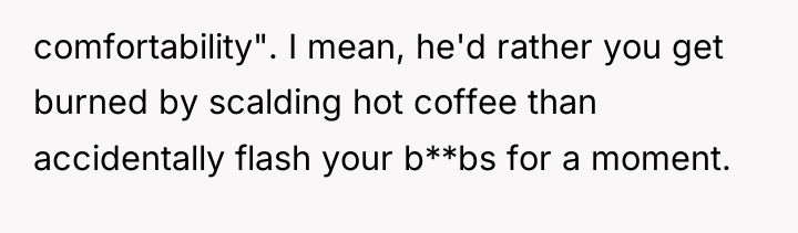 comfortability". I mean, he'd rather you get burned by scalding...
