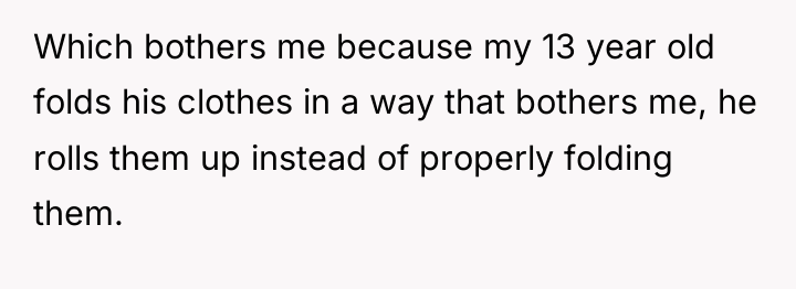 Which bothers me because my 13 year old folds his...
