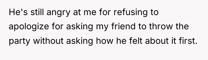 He's still angry at me for refusing to apologize for...