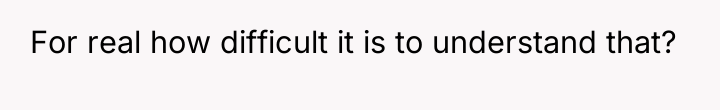 For real how difficult it is to understand that?