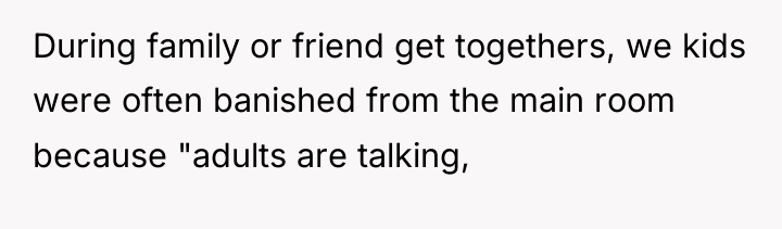 During family or friend get togethers, we kids were often...