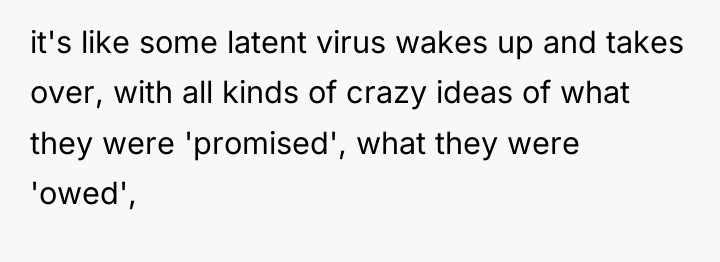 it's like some latent virus wakes up and takes over,...