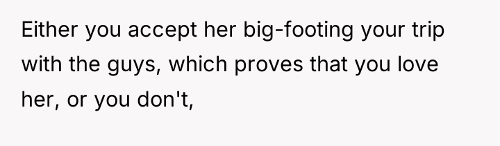 Either you accept her big-footing your trip with the guys,...
