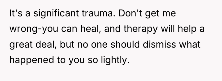 It's a significant trauma. Don't get me wrong-you can heal,...