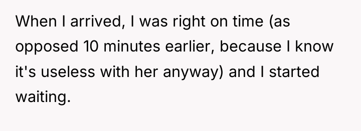 When I arrived, I was right on time (as opposed...