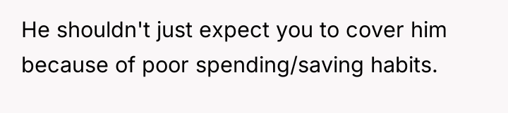 He shouldn't just expect you to cover him because of...