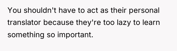 You shouldn't have to act as their personal translator because...
