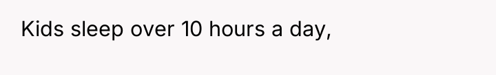 Kids sleep over 10 hours a day,