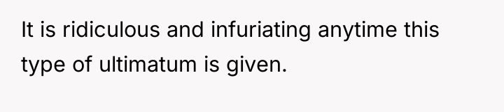 It is ridiculous and infuriating anytime this type of ultimatum...