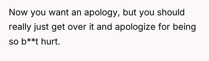 Now you want an apology, but you should really just...