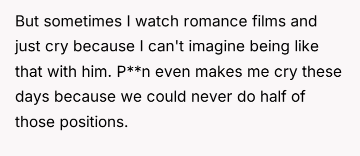 But sometimes I watch romance films and just cry because...