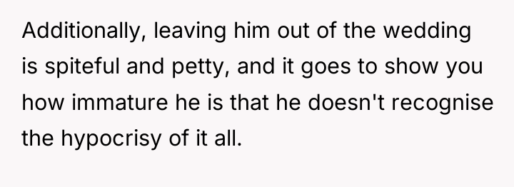 Additionally, leaving him out of the wedding is spiteful and...