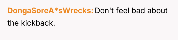 DongaSoreA*sWrecks Don't feel bad about the kickback,