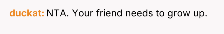 duckat NTA. Your friend needs to grow up.