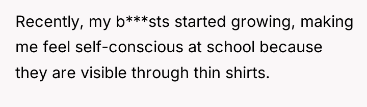 Recently, my b***sts started growing, making me feel self-conscious at...