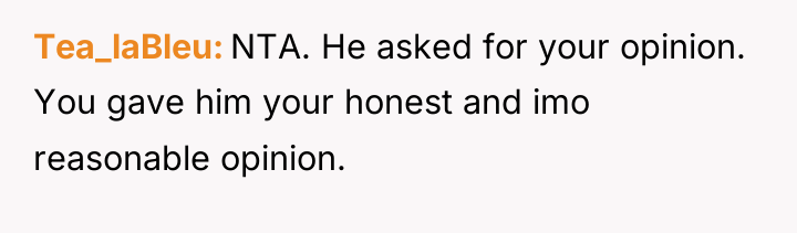 Tea_laBleu NTA. He asked for your opinion. You gave him...