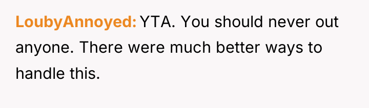 LoubyAnnoyed YTA. You should never out anyone. There were much...