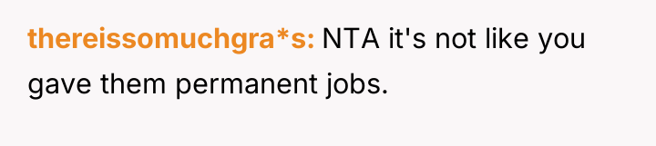 thereissomuchgra*s NTA it's not like you gave them permanent jobs.