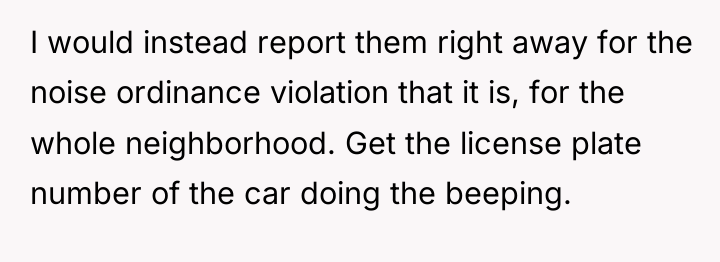 I would instead report them right away for the noise...