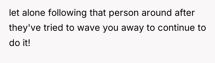 let alone following that person around after they've tried to...