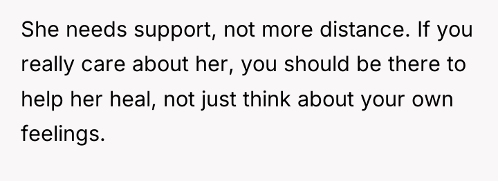 She needs support, not more distance. If you really care...