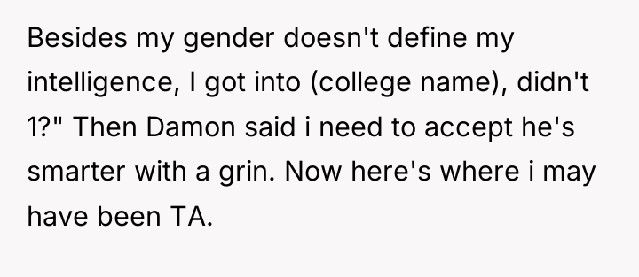 Besides my gender doesn't define my intelligence, I got into...